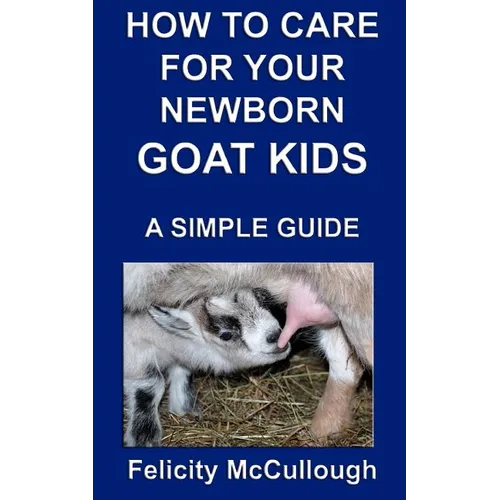 How To Care For Your Newborn Goat Kids A Simple Guide: Goat Knowledge - Paperback