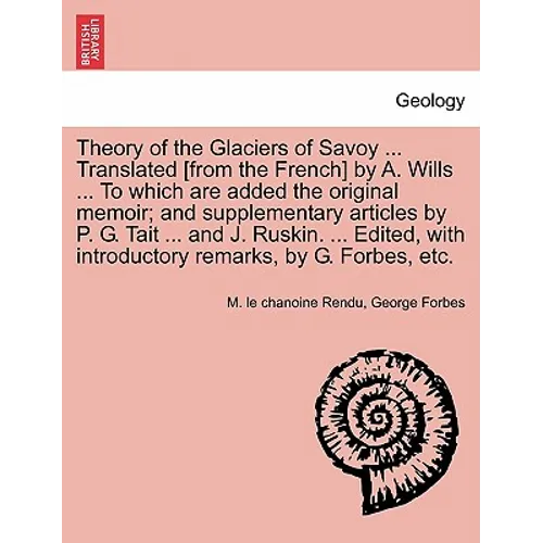 Theory of the Glaciers of Savoy ... Translated [From the French] by A. Wills ... to Which Are Added the Original Memoir; And Supplementary Articles by