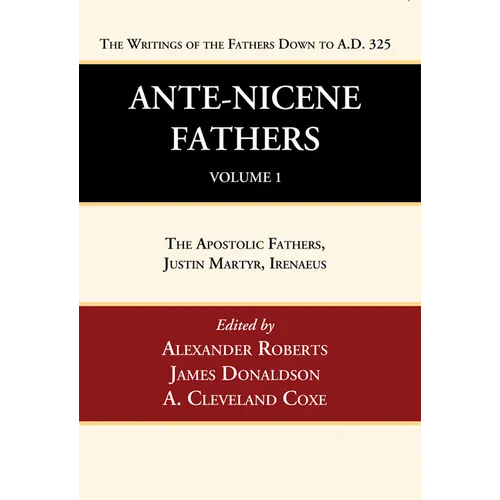 Ante-Nicene Fathers: Translations of the Writings of the Fathers Down to A.D. 325, Volume 1