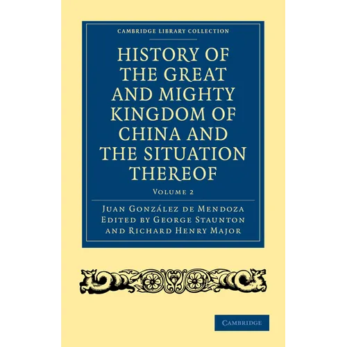 History of the Great and Mighty Kingdome of China and the Situation Thereof: Compiled by the Padre Juan Gonzalez de Mendoza and Now Reprinted from the