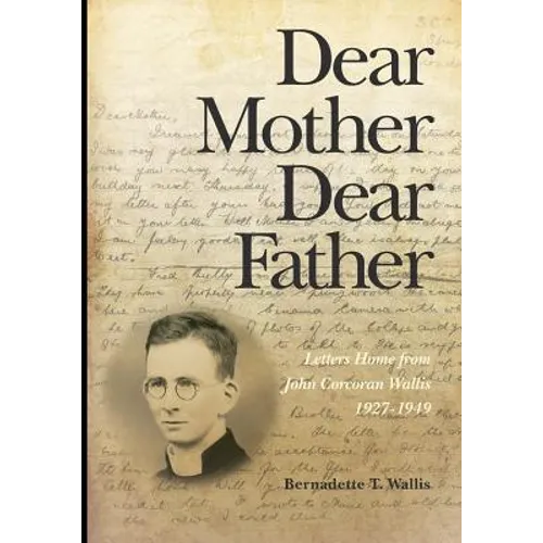 Dear Mother Dear Father: Letters Home from John Corcoran Wallis 1927-1949