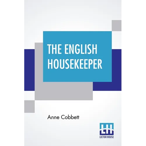 The English Housekeeper: Or, Manual Of Domestic Management: Containing Advice On The Conduct Of Household Affairs, And Practical Instructions (