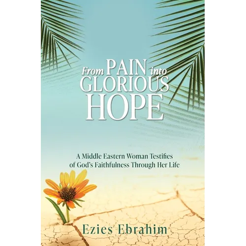 From Pain Into Glorious Hope: A Middle Eastern Woman Testifies of God's Faithfulness Through Her Life