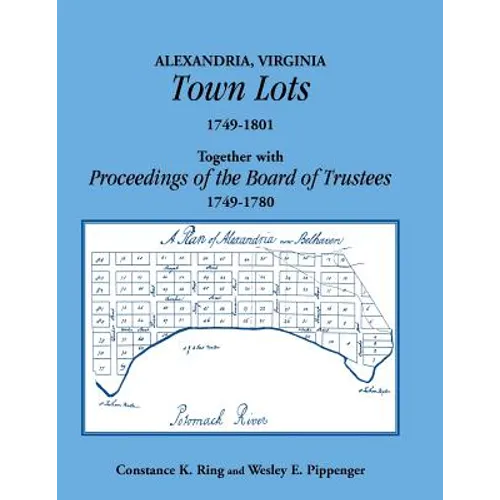 Alexandria, Virginia Town Lots 1749-1801. Together with the Proceedings of the Board of Trustees 1749-1780