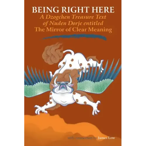 Being Right Here: A Dzogchen Treasure Text of Nuden Dorje Entitled The Mirror of Clear Meaning