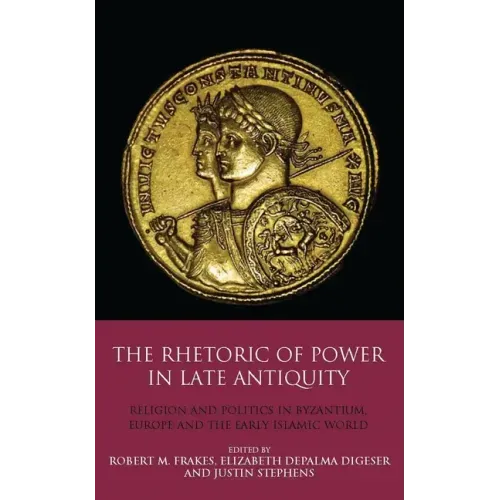 The Rhetoric of Power in Late Antiquity: Religion and Politics in Byzantium, Europe and the Early Islamic World