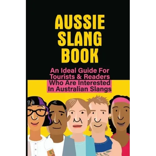 Aussie Slang Book: An Ideal Guide For Tourists & Readers Who Are Interested In Australian Slangs: What Are Some Aussie Slang Words