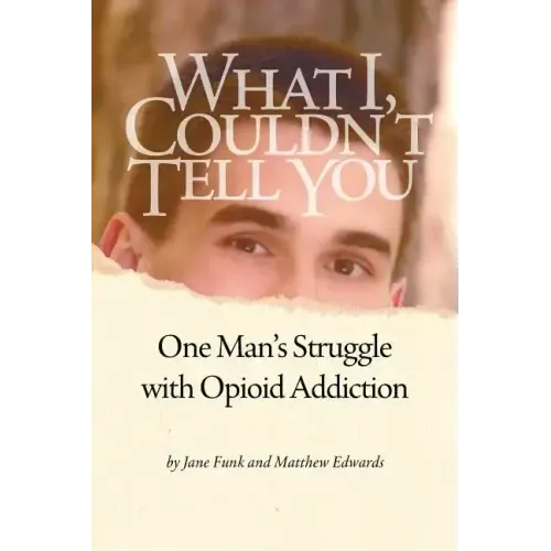What I Couldn't Tell You: One Man's Struggle with Opioid Addiction