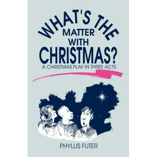 What's The Matter With Christmas?: A Christmas Play In Three Acts