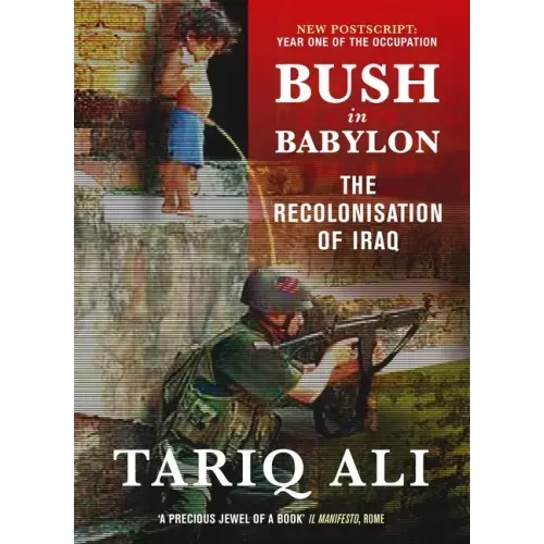 Bush in Babylon: The Recolonisation of Iraq