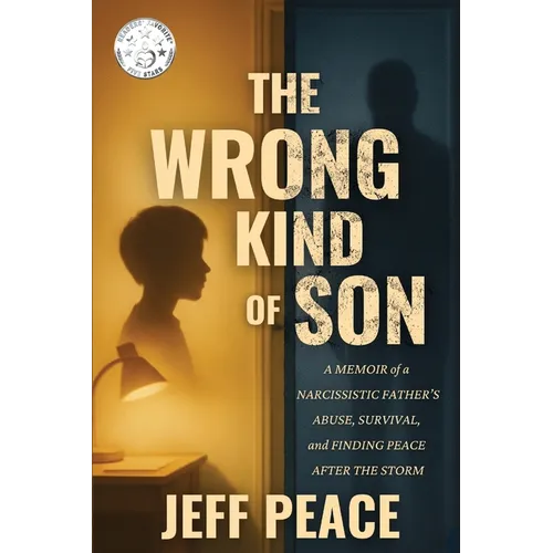 The Wrong Kind of Son: A Memoir of a Narcissistic Father's Abuse, Survival, and Finding Peace After the Storm