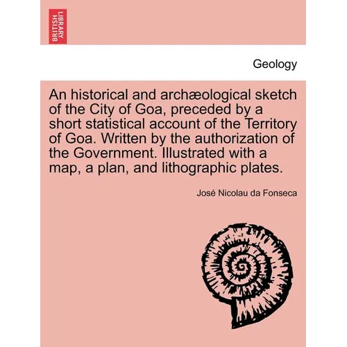 An Historical and Archaeological Sketch of the City of Goa, Preceded by a Short Statistical Account of the Territory of Goa. Written by the Authorizat