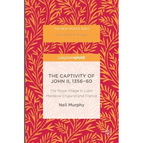 The Captivity of John II, 1356-60: The Royal Image in Later Medieval England and France