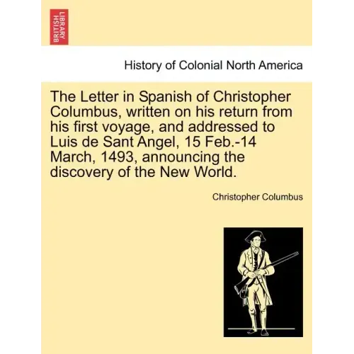 The Letter in Spanish of Christopher Columbus, Written on His Return from His First Voyage, and Addressed to Luis de Sant Angel, 15 Feb.-14 March, 149