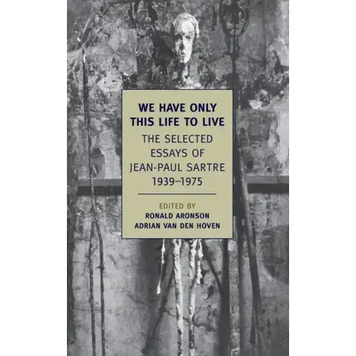 We Have Only This Life to Live: The Selected Essays of Jean-Paul Sartre, 1939-1975