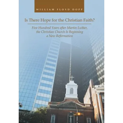 Is There Hope for the Christian Faith?: Five Hundred Years after Martin Luther, the Christian Church Is Beginning a New Reformation