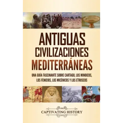 Antiguas civilizaciones mediterráneas: Una guía fascinante sobre Cartago, los minoicos, los fenicios, los micénicos y los etruscos