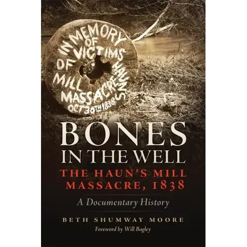 Bones in the Well: The Haun's Mill Massacre, 1838 A Documentary History