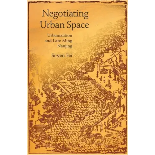 Negotiating Urban Space: Urbanization and Late Ming Nanjing