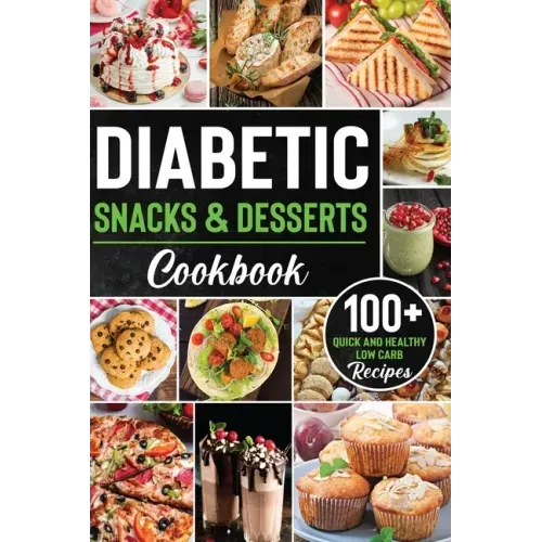 Diabetic Snacks and Desserts Cookbook: 100+ Quick and Easy Diabetic Desserts and Snacks Healthy Keto, Low Carb Recipes that Will Satisfy your Need for