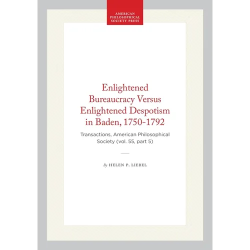 Enlightened Bureaucracy Versus Enlightened Despotism in Baden, 1750-1792: Transactions, American Philosophical Society (Vol. 55, Part 5)