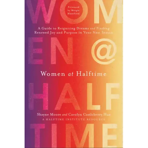 Women at Halftime: A Guide to Reigniting Dreams and Finding Renewed Joy and Purpose in Your Next Season