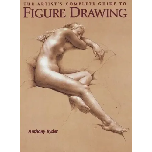 The Artist's Complete Guide to Figure Drawing: A Contemporary Master Reveals the Secrets of Drawing the Human Form