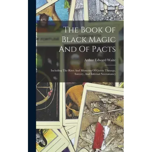 The Book Of Black Magic And Of Pacts: Including The Rites And Mysteries Of Goëtic Theurgy, Sorcery, And Infernal Necromancy