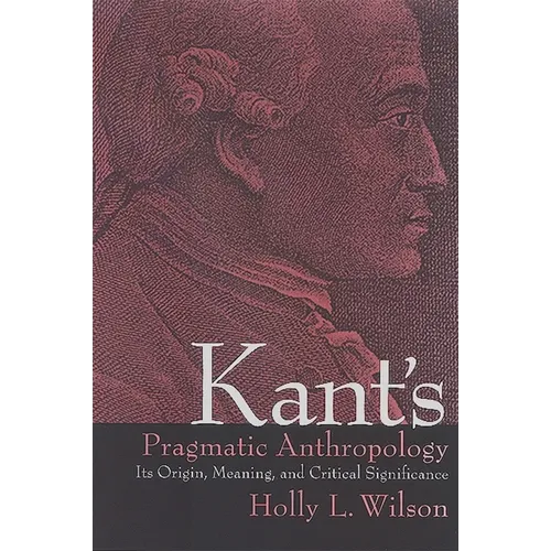 Kant's Pragmatic Anthropology: Its Origin, Meaning, and Critical Significance