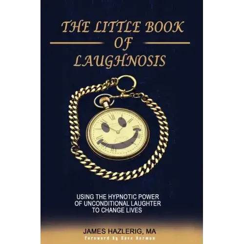 The Little Book of Laughnosis: Using the Hypnotic Power of Unconditional Laughter to Change Lives