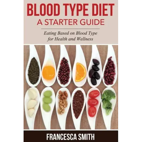 Blood Type Diet: A Starter Guide: Eating Based on Blood Type for Health and Wellness