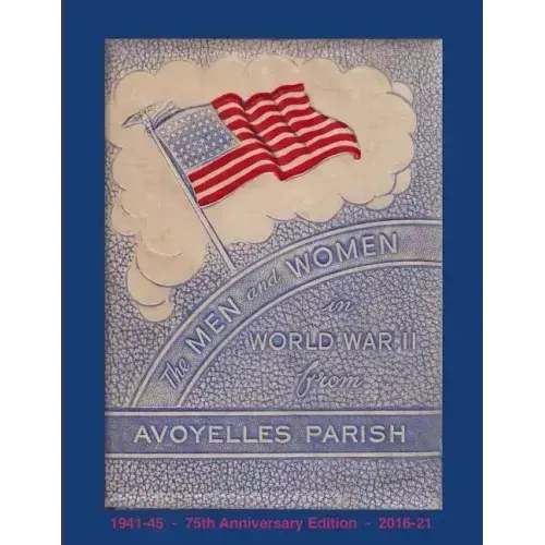 The Men and Women in World War II from Avoyelles Parish: 75th anniversary edition 1941-2016