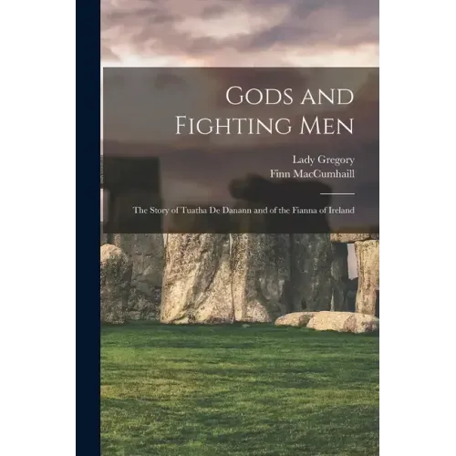Gods and Fighting Men: The Story of Tuatha De Danann and of the Fianna of Ireland