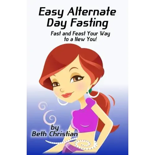 Easy Alternate Day Fasting: Fast and Feast Your Way to a New You