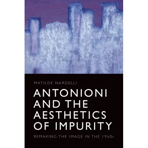 Antonioni and the Aesthetics of Impurity: Remaking the Image in the 1960s