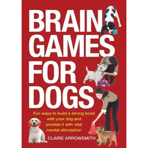 Brain Games for Dogs: Fun Ways to Build a Strong Bond with Your Dog and Provide It with Vital Mental Stimulation