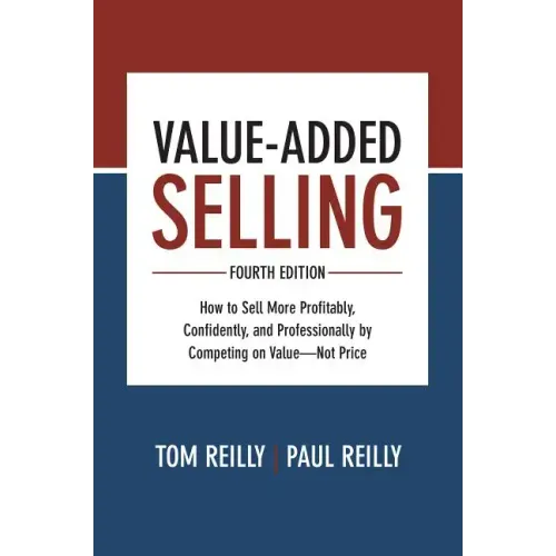 Value-Added Selling: How to Sell More Profitably, Confidently, and Professionally by Competing on Value--Not Price