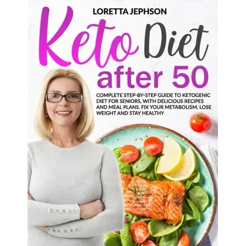 Keto Diet After 50: Complete Step-by-Step Guide to Ketogenic Diet for Seniors, With Delicious Recipes and Meal Plans. Fix Your Metabolism,