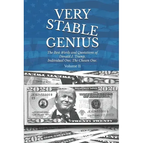 Very Stable Genius: The Best Words and Quotations of Donald J. Trump, Individual One, The Chosen One. Volume II