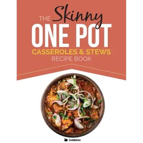 The Skinny One Pot, Casseroles & Stews Recipe Book: Simple & Delicious, One-Pot Meals. All Under 300, 400 & 500 Calories