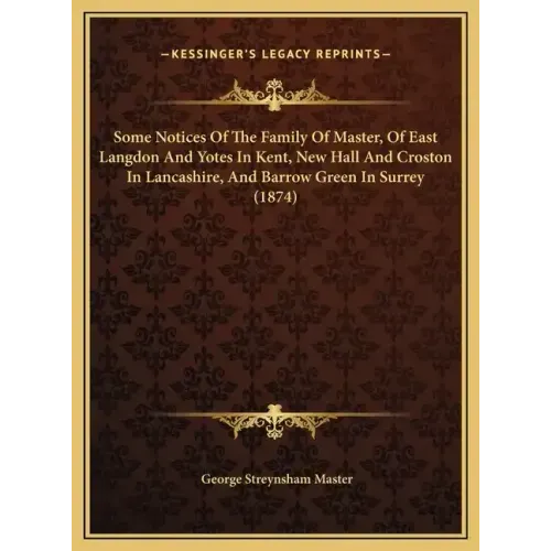 Some Notices Of The Family Of Master, Of East Langdon And Yotes In Kent, New Hall And Croston In Lancashire, And Barrow Green In Surrey (1874)