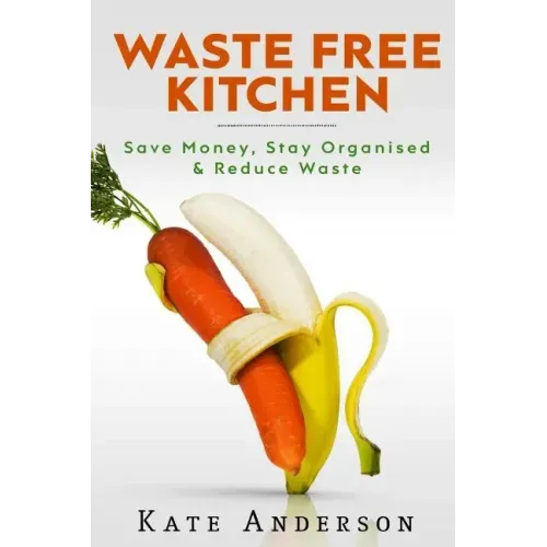 Waste Free Kitchen: Save Money, Stay Organized & Reduce Waste