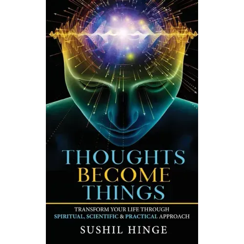 Thoughts Become Things: Transform Your Life Through Spiritual, Scientific & Practical Approach Paperback