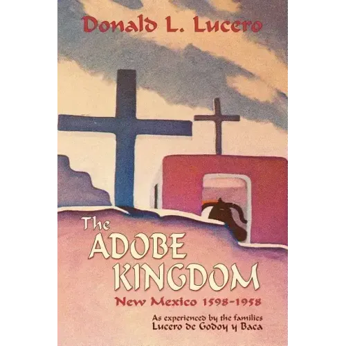 The Adobe Kingdom: New Mexico 1598-1958 as experienced by the families Lucero de Godoy y Baca