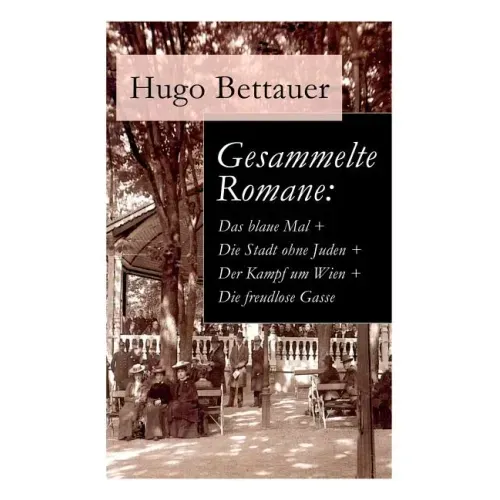 Gesammelte Romane: Das blaue Mal + Die Stadt ohne Juden + Der Kampf um Wien + Die freudlose Gasse: Die besten Romane Hugo Bettauers mit s