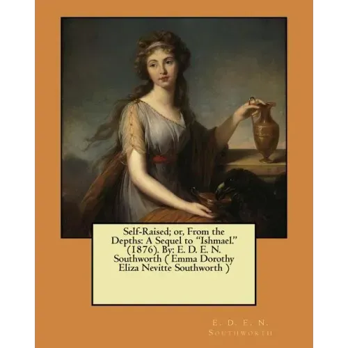 Self-Raised; or, From the Depths: A Sequel to "Ishmael." (1876). By: E. D. E. N. Southworth ( Emma Dorothy Eliza Nevitte Southworth )