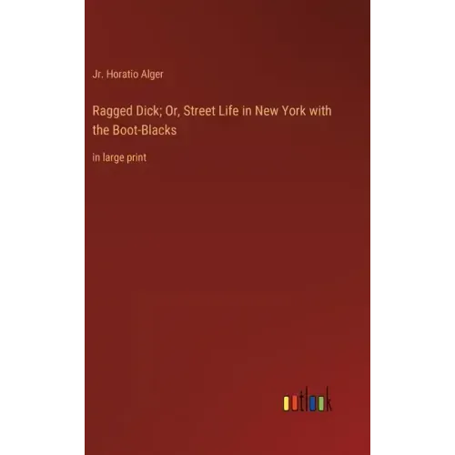 Ragged Dick; Or, Street Life in New York with the Boot-Blacks: in large print