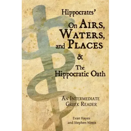 Hippocrates' On Airs, Waters, and Places and The Hippocratic Oath: An Intermediate Greek Reader: Greek text with Running Vocabulary and Commentary