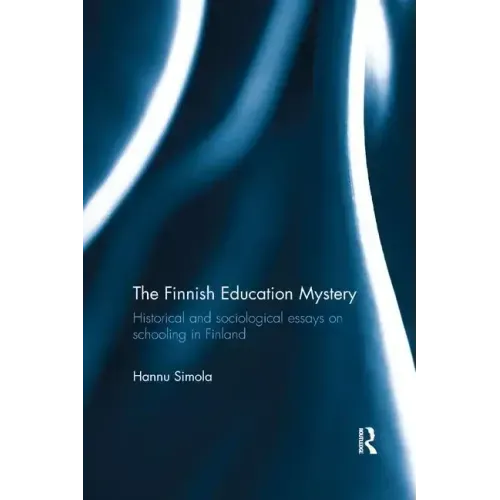 The Finnish Education Mystery: Historical and Sociological Essays on Schooling in Finland