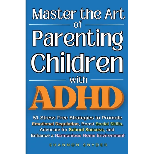 Master the Art of Parenting Children with ADHD: 51 Stress Free Strategies to Promote Emotional Regulation, Boost Social Skills, Advocate for School Su